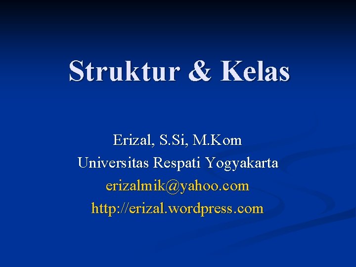 Struktur & Kelas Erizal, S. Si, M. Kom Universitas Respati Yogyakarta erizalmik@yahoo. com http: