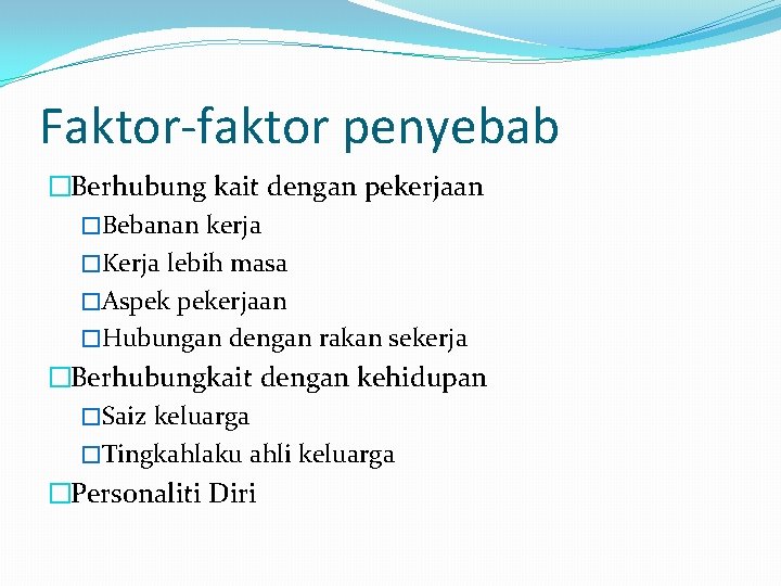 Faktor-faktor penyebab �Berhubung kait dengan pekerjaan �Bebanan kerja �Kerja lebih masa �Aspek pekerjaan �Hubungan