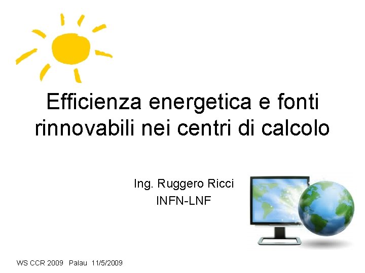 Efficienza energetica e fonti rinnovabili nei centri di calcolo Ing. Ruggero Ricci INFN-LNF WS