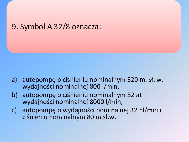 9. Symbol A 32/8 oznacza: a) autopompę o ciśnieniu nominalnym 320 m. sł. w.