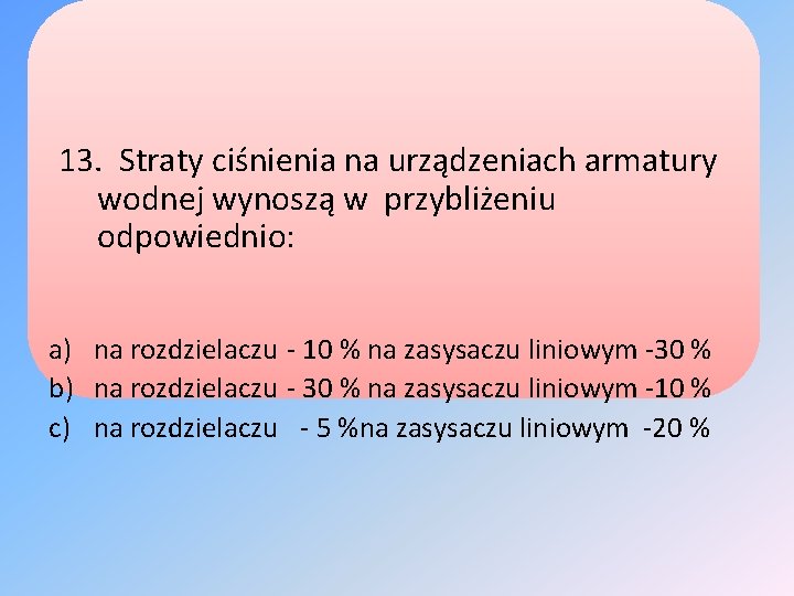 13. Straty ciśnienia na urządzeniach armatury wodnej wynoszą w przybliżeniu odpowiednio: a) na rozdzielaczu