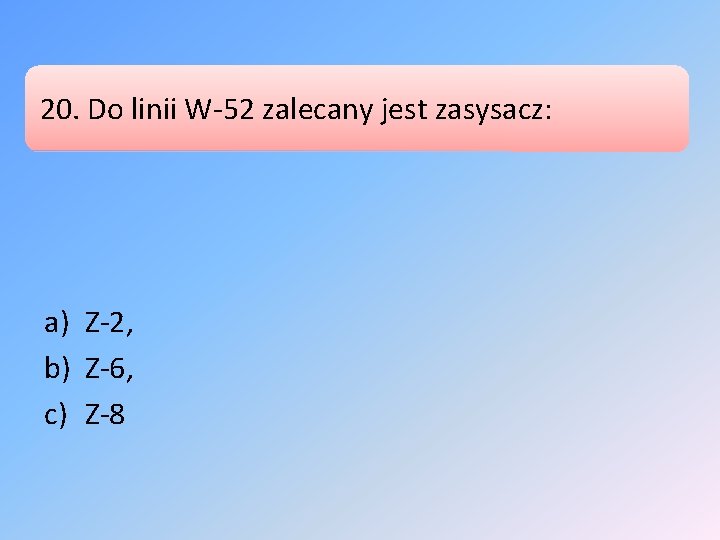 20. Do linii W-52 zalecany jest zasysacz: a) Z-2, b) Z-6, c) Z-8 