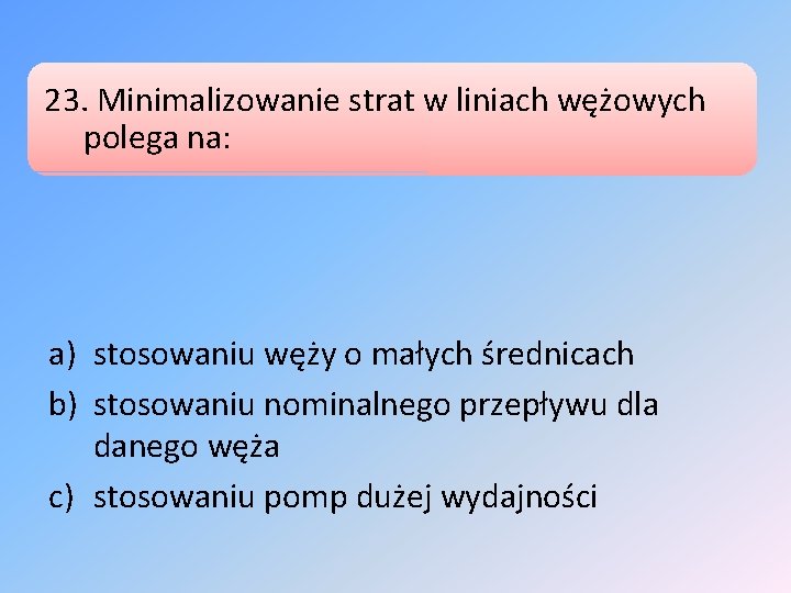 23. Minimalizowanie strat w liniach wężowych polega na: a) stosowaniu węży o małych średnicach