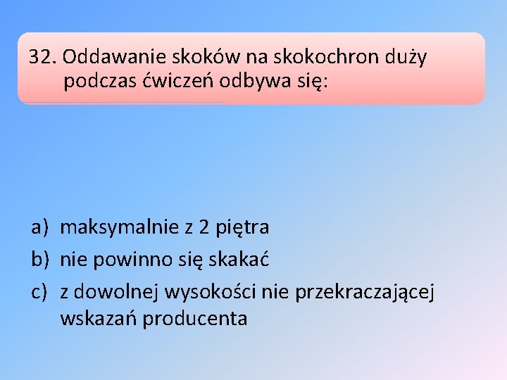 32. Oddawanie skoków na skokochron duży podczas ćwiczeń odbywa się: a) maksymalnie z 2