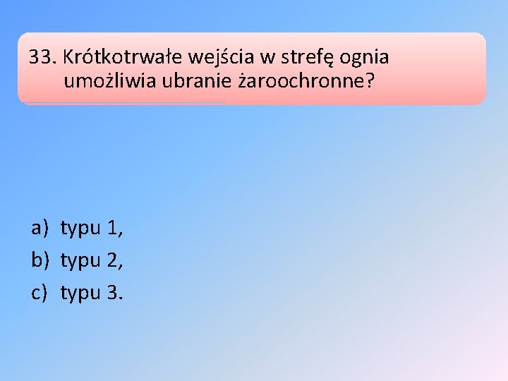 33. Krótkotrwałe wejścia w strefę ognia umożliwia ubranie żaroochronne? a) typu 1, b) typu