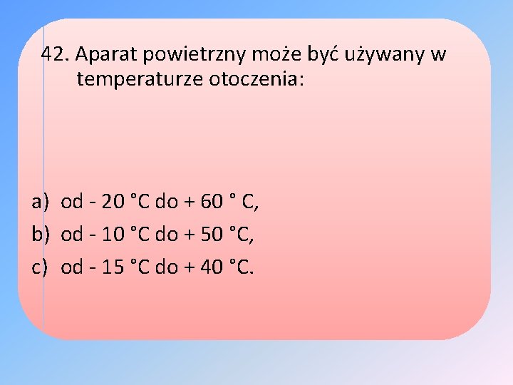42. Aparat powietrzny może być używany w temperaturze otoczenia: a) od - 20 °C