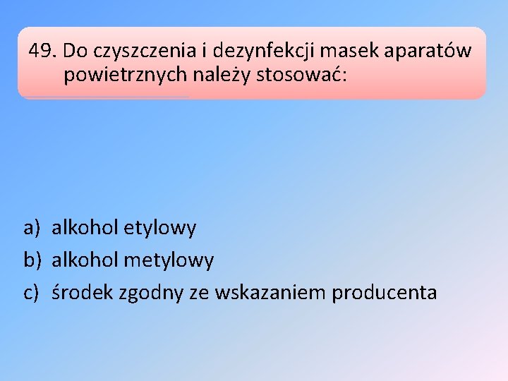 49. Do czyszczenia i dezynfekcji masek aparatów powietrznych należy stosować: a) alkohol etylowy b)