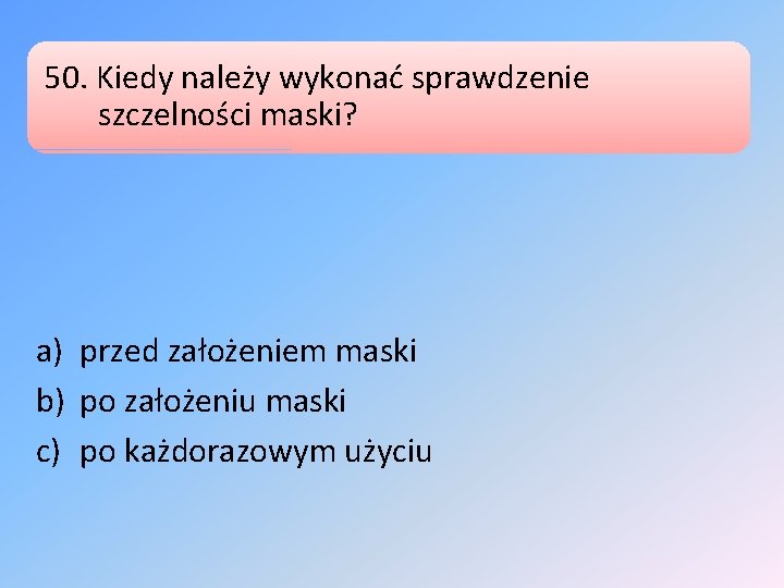 50. Kiedy należy wykonać sprawdzenie szczelności maski? a) przed założeniem maski b) po założeniu