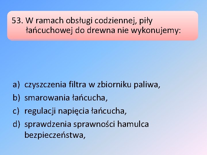 53. W ramach obsługi codziennej, piły łańcuchowej do drewna nie wykonujemy: a) b) c)