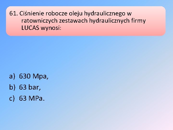 61. Ciśnienie robocze oleju hydraulicznego w ratowniczych zestawach hydraulicznych firmy LUCAS wynosi: a) 630