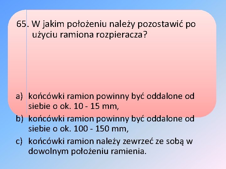 65. W jakim położeniu należy pozostawić po użyciu ramiona rozpieracza? a) końcówki ramion powinny