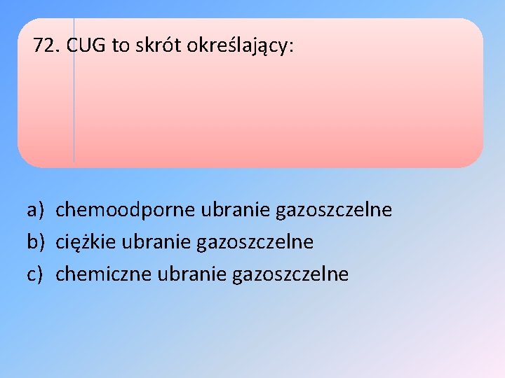 72. CUG to skrót określający: a) chemoodporne ubranie gazoszczelne b) ciężkie ubranie gazoszczelne c)