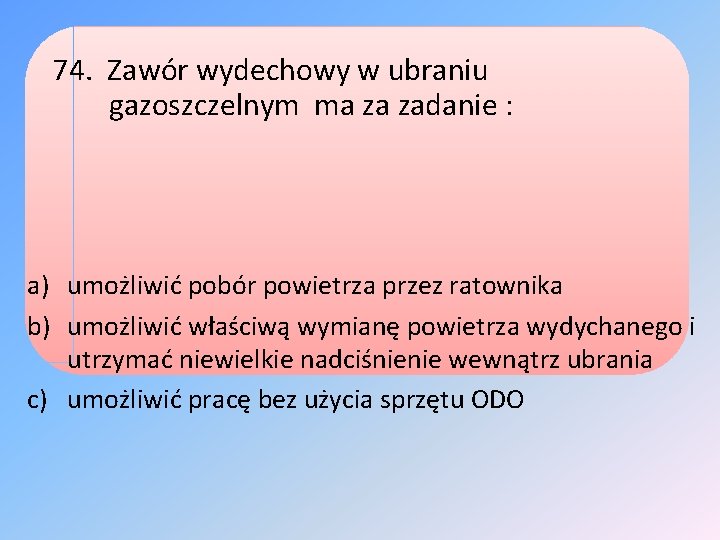 74. Zawór wydechowy w ubraniu gazoszczelnym ma za zadanie : a) umożliwić pobór powietrza