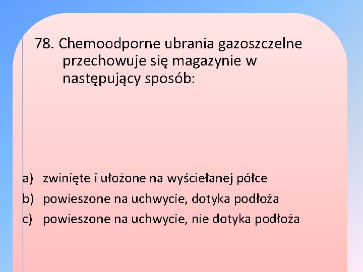 78. Chemoodporne ubrania gazoszczelne przechowuje się magazynie w następujący sposób: a) zwinięte i ułożone