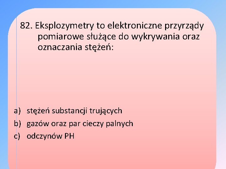 82. Eksplozymetry to elektroniczne przyrządy pomiarowe służące do wykrywania oraz oznaczania stężeń: a) stężeń