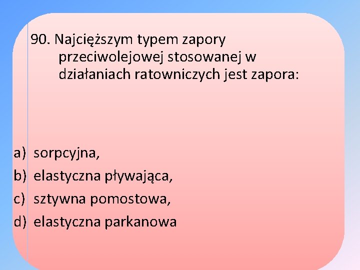 90. Najcięższym typem zapory przeciwolejowej stosowanej w działaniach ratowniczych jest zapora: a) b) c)