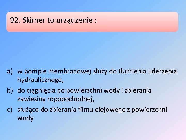 92. Skimer to urządzenie : a) w pompie membranowej służy do tłumienia uderzenia hydraulicznego,