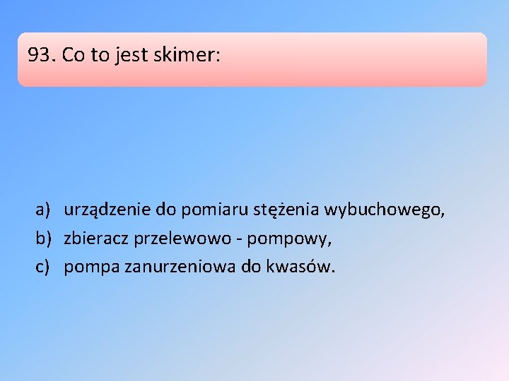 93. Co to jest skimer: a) urządzenie do pomiaru stężenia wybuchowego, b) zbieracz przelewowo