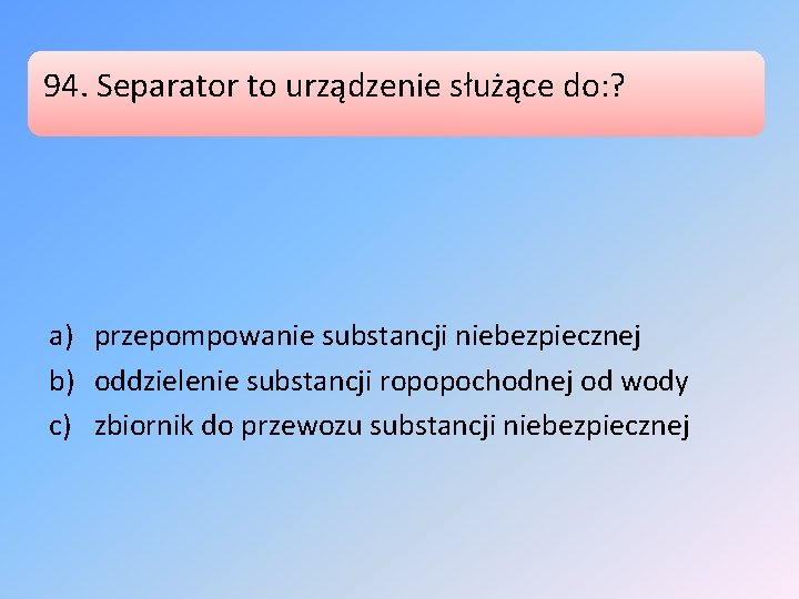 94. Separator to urządzenie służące do: ? a) przepompowanie substancji niebezpiecznej b) oddzielenie substancji