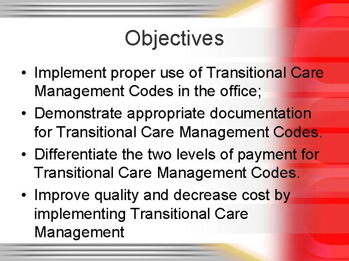 Objectives • Implement proper use of Transitional Care Management Codes in the office; •