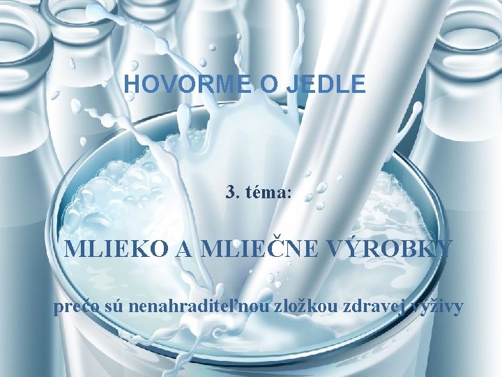 HOVORME O JEDLE 3. téma: MLIEKO A MLIEČNE VÝROBKY prečo sú nenahraditeľnou zložkou zdravej