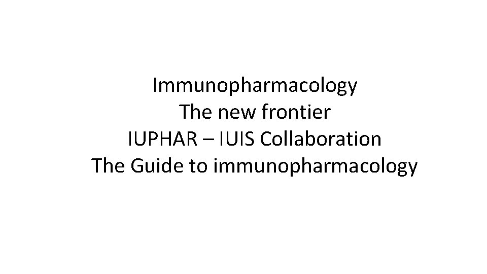 Immunopharmacology The new frontier IUPHAR – IUIS Collaboration The Guide to immunopharmacology 