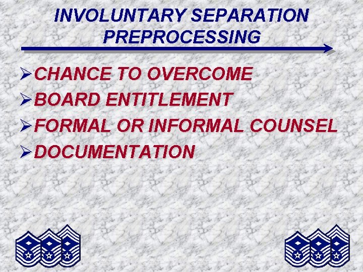 INVOLUNTARY SEPARATION PREPROCESSING ØCHANCE TO OVERCOME ØBOARD ENTITLEMENT ØFORMAL OR INFORMAL COUNSEL ØDOCUMENTATION 