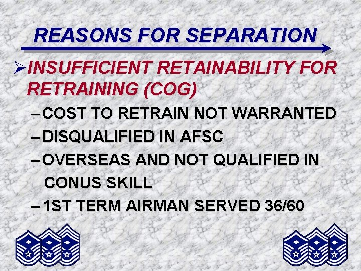 REASONS FOR SEPARATION ØINSUFFICIENT RETAINABILITY FOR RETRAINING (COG) – COST TO RETRAIN NOT WARRANTED