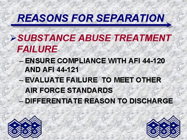REASONS FOR SEPARATION ØSUBSTANCE ABUSE TREATMENT FAILURE – ENSURE COMPLIANCE WITH AFI 44 -120