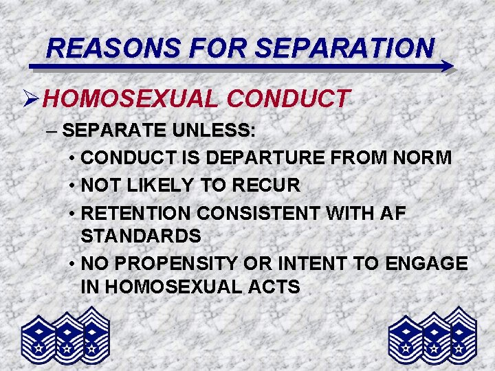 REASONS FOR SEPARATION ØHOMOSEXUAL CONDUCT – SEPARATE UNLESS: • CONDUCT IS DEPARTURE FROM NORM