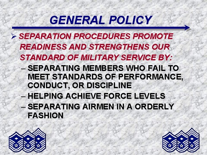 GENERAL POLICY Ø SEPARATION PROCEDURES PROMOTE READINESS AND STRENGTHENS OUR STANDARD OF MILITARY SERVICE