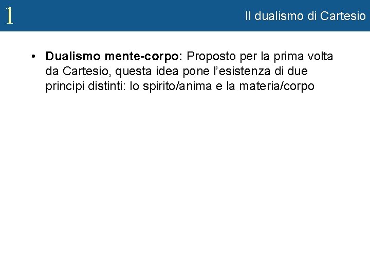 1 Il dualismo di Cartesio • Dualismo mente-corpo: Proposto per la prima volta da