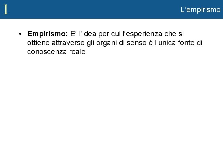 1 L’empirismo • Empirismo: E’ l’idea per cui l’esperienza che si ottiene attraverso gli