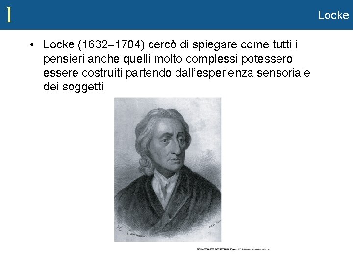 1 Locke • Locke (1632– 1704) cercò di spiegare come tutti i pensieri anche