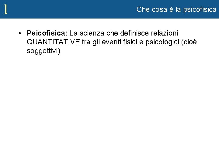 1 Che cosa è la psicofisica • Psicofisica: La scienza che definisce relazioni QUANTITATIVE