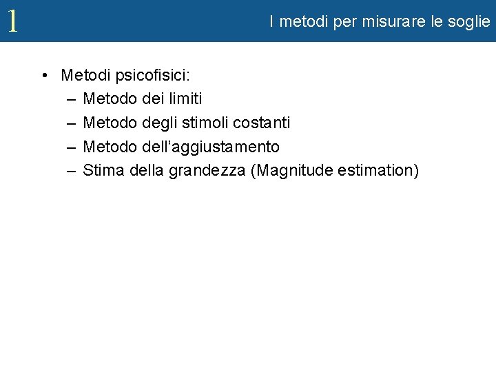 1 I metodi per misurare le soglie • Metodi psicofisici: – Metodo dei limiti