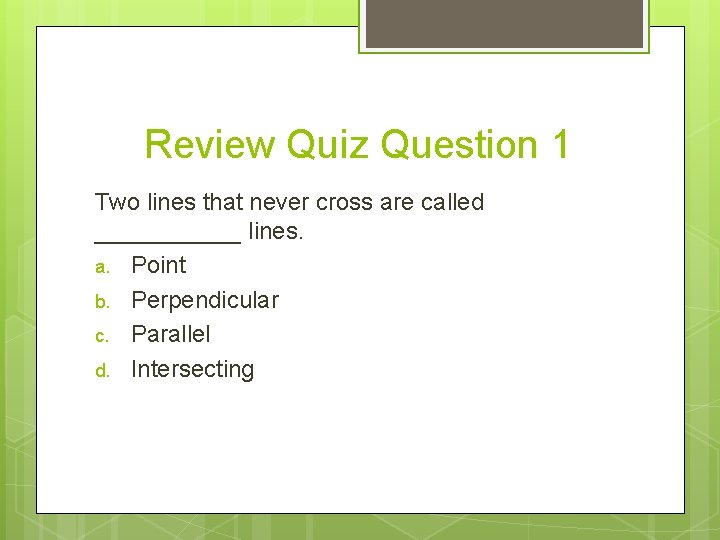 Review Quiz Question 1 Two lines that never cross are called ______ lines. a.
