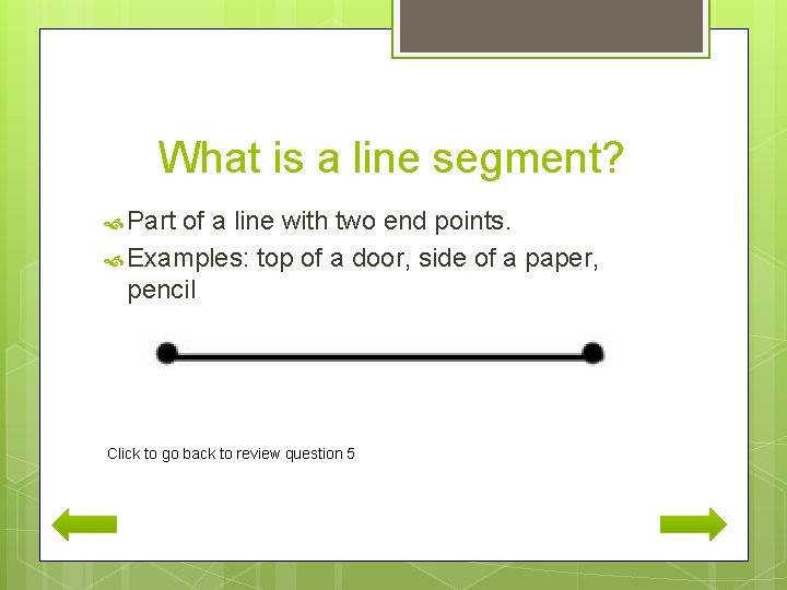 What is a line segment? Part of a line with two end points. Examples: