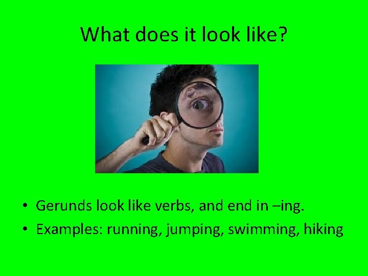 What does it look like? • Gerunds look like verbs, and end in –ing.