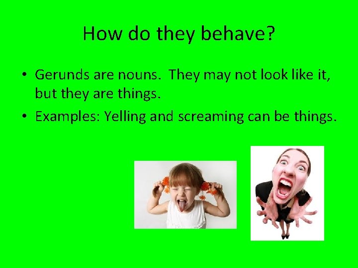 How do they behave? • Gerunds are nouns. They may not look like it,