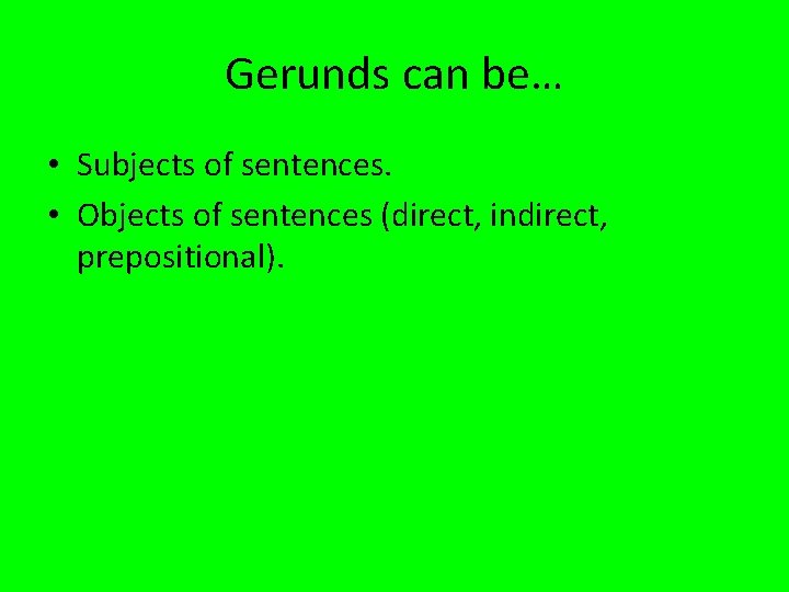 Gerunds can be… • Subjects of sentences. • Objects of sentences (direct, indirect, prepositional).