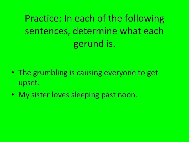 Practice: In each of the following sentences, determine what each gerund is. • The