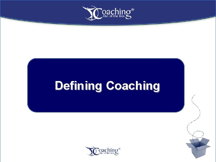 Defining Coaching 10 Coaching out of the Box ® 