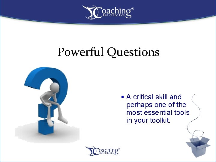 Powerful Questions § A critical skill and perhaps one of the most essential tools