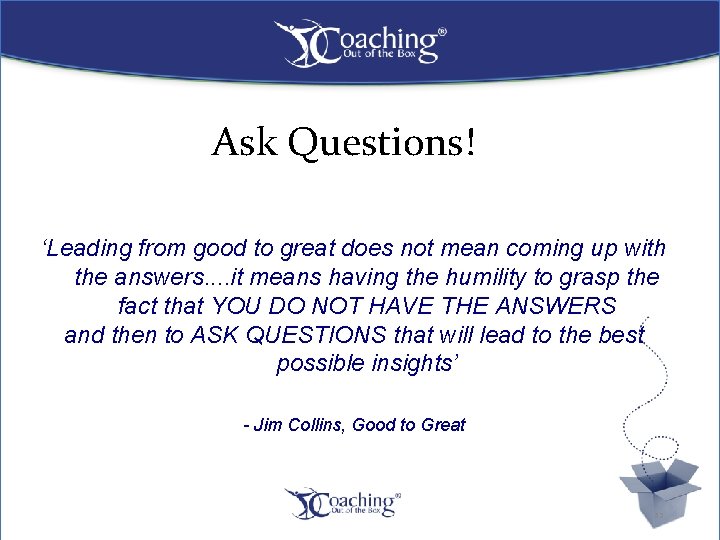 Ask Questions! ‘Leading from good to great does not mean coming up with the