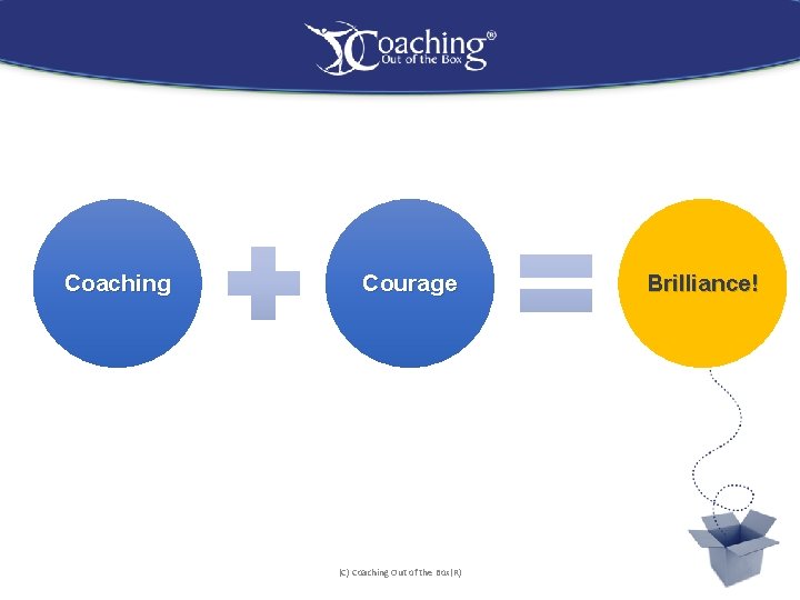 Coaching Courage (C) Coaching Out of the Box(R) Brilliance! 