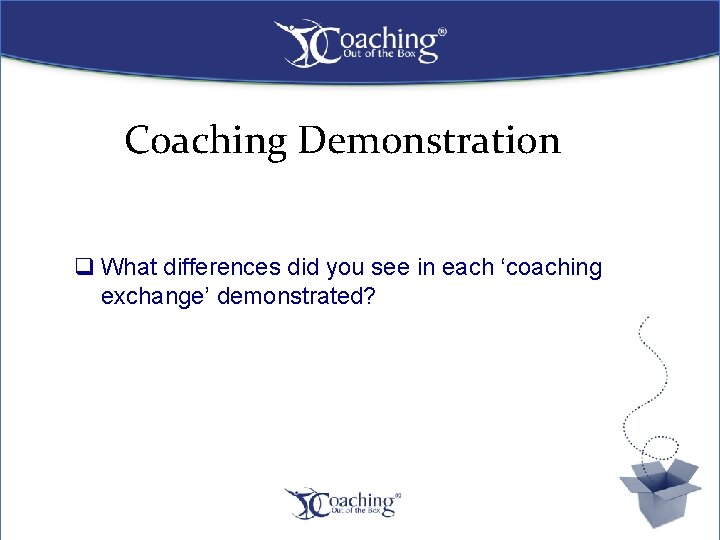 Coaching Demonstration q What differences did you see in each ‘coaching exchange’ demonstrated? 9