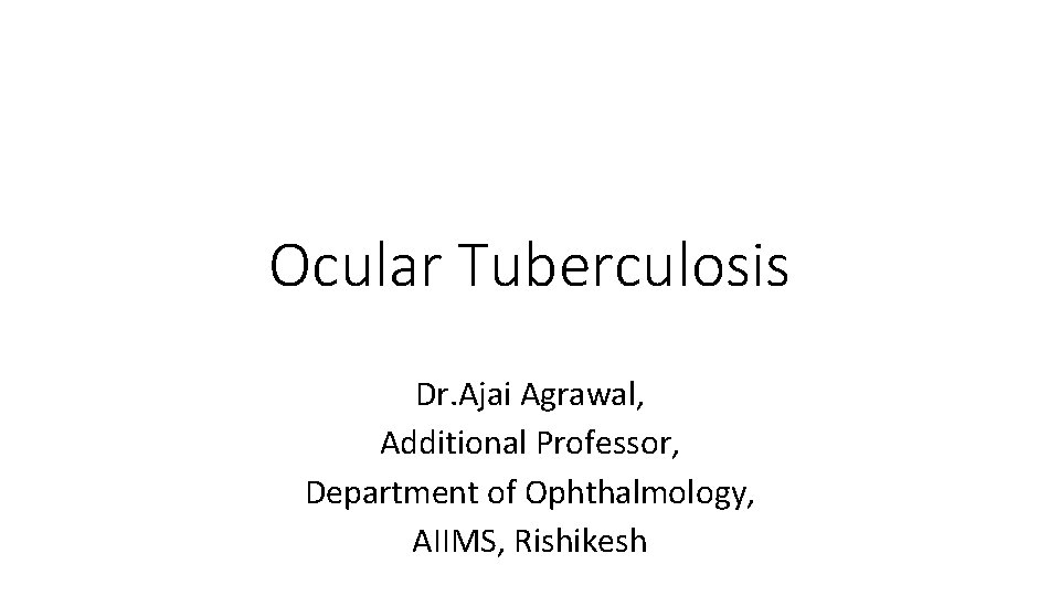 Ocular Tuberculosis Dr. Ajai Agrawal, Additional Professor, Department of Ophthalmology, AIIMS, Rishikesh 