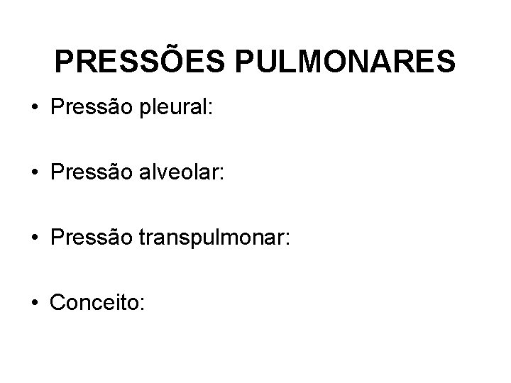 PRESSÕES PULMONARES • Pressão pleural: • Pressão alveolar: • Pressão transpulmonar: • Conceito: 