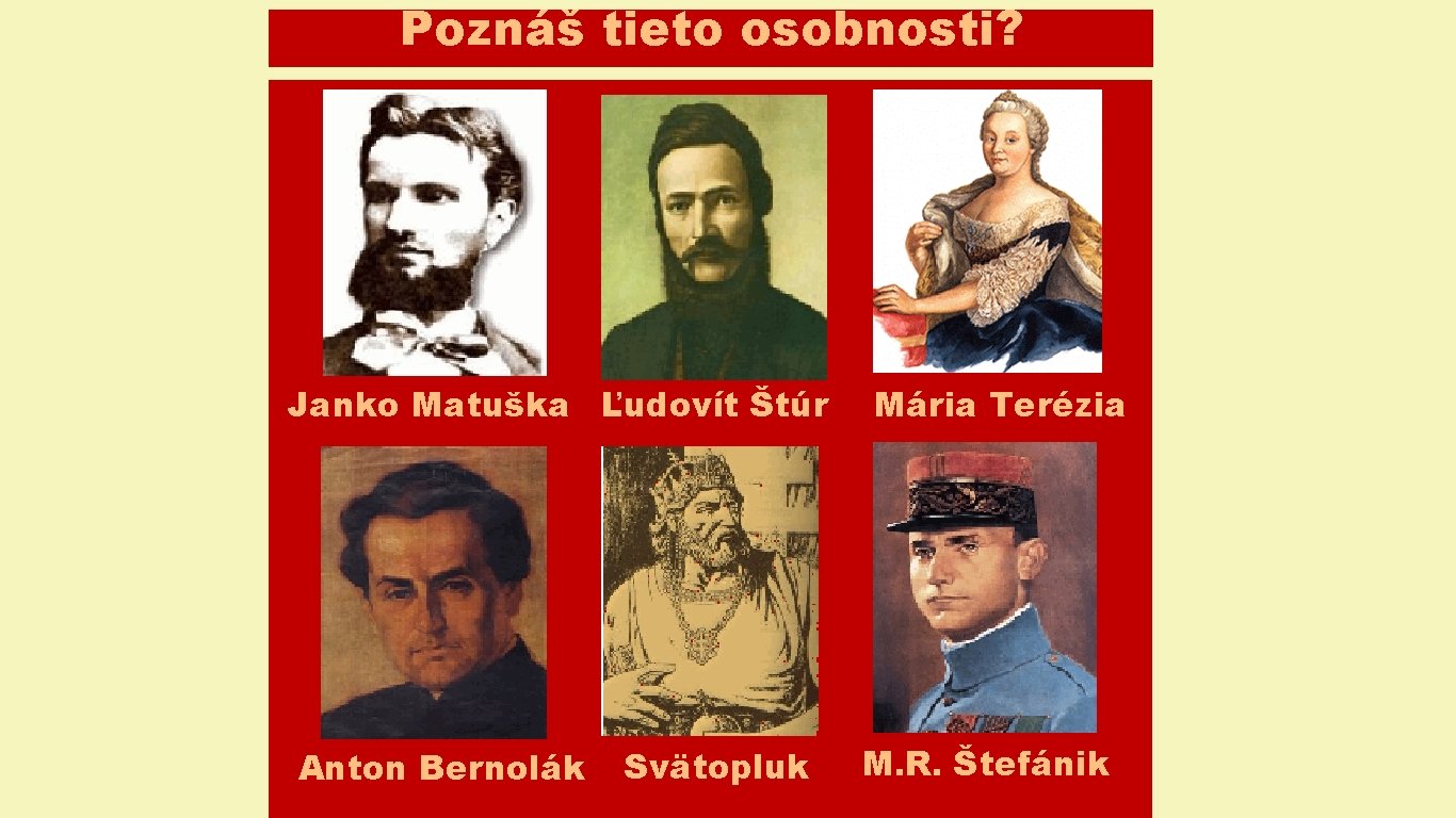 Poznáš tieto osobnosti? Janko Matuška Ľudovít Štúr Anton Bernolák Svätopluk Mária Terézia M. R.